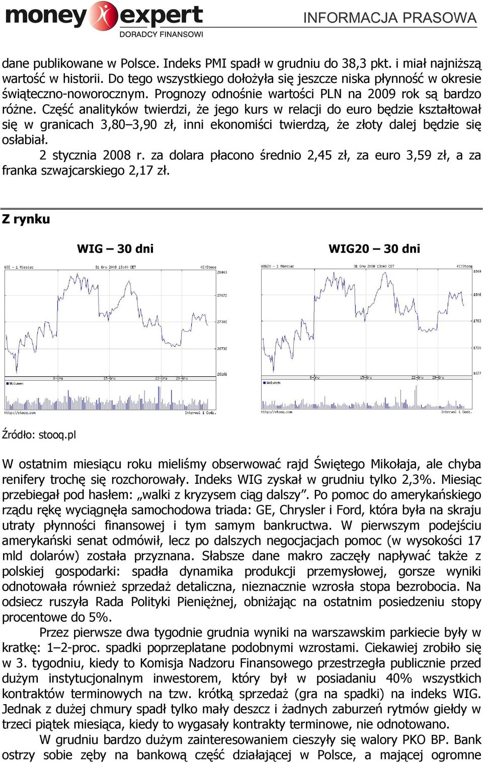 Część analityków twierdzi, Ŝe jego kurs w relacji do euro będzie kształtował się w granicach 3,80 3,90 zł, inni ekonomiści twierdzą, Ŝe złoty dalej będzie się osłabiał. 2 stycznia 2008 r.