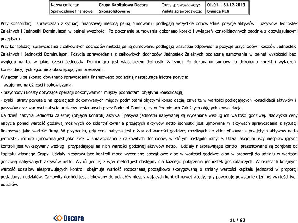 Przy konsolidacji sprawozdania z całkowitych dochodów metodą pełną sumowaniu podlegają wszystkie odpowiednie pozycje przychodów i kosztów Jednostek Zależnych i Jednostki Dominującej.