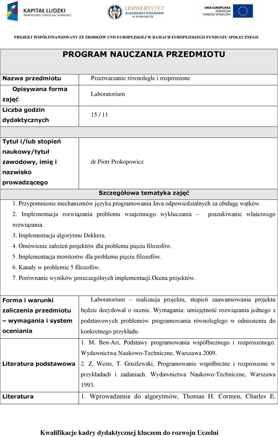 Implementacja rozwiązania problemu wzajemnego wykluczania poszukiwanie właściwego rozwiązania. 3. Implementacja algorytmu Dekkera. 4. Omówienie założeń projektów dla problemu pięciu filozofów. 5.