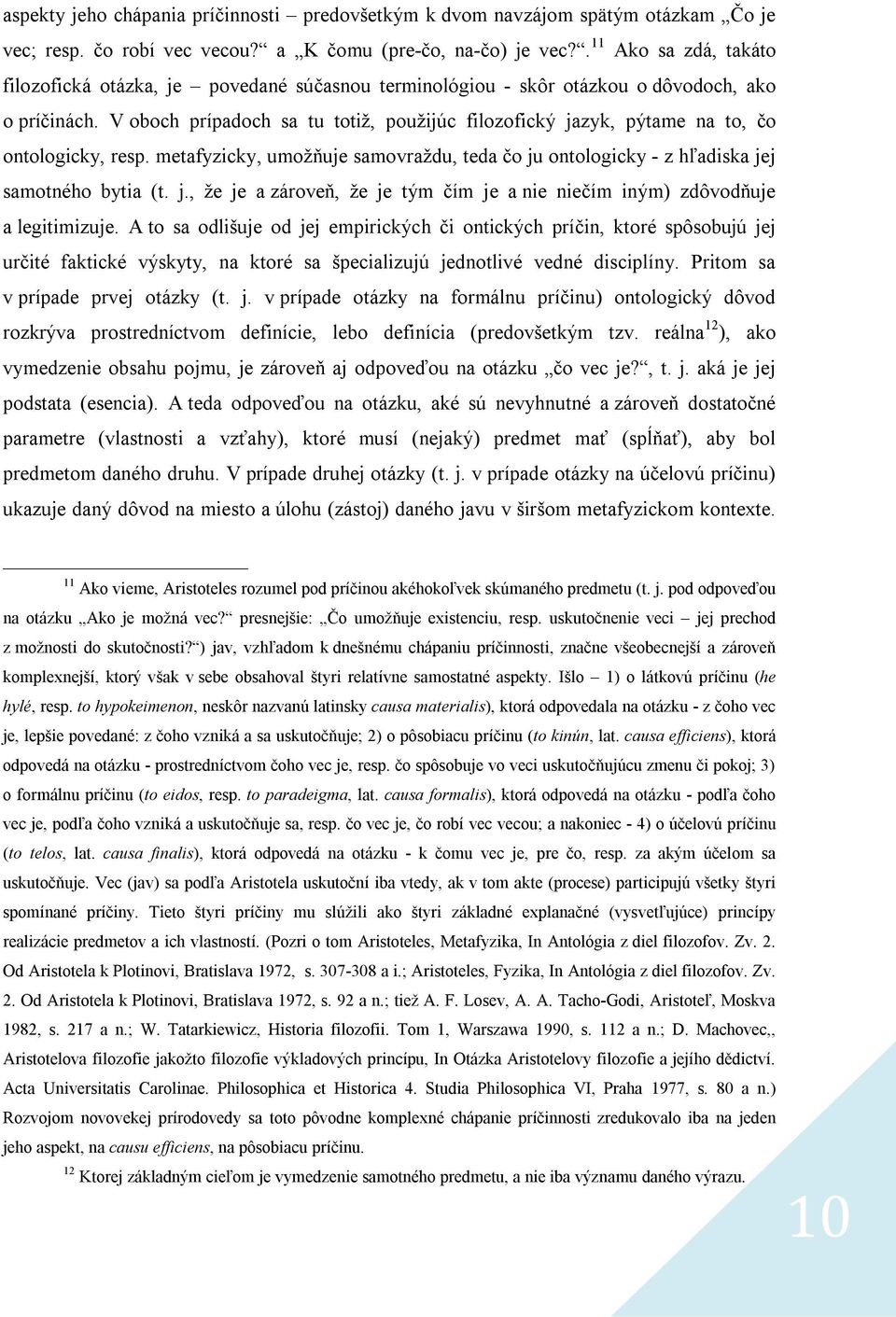 V oboch prípadoch sa tu totiž, použijúc filozofický jazyk, pýtame na to, čo ontologicky, resp. metafyzicky, umožňuje samovraždu, teda čo ju ontologicky - z hľadiska jej samotného bytia (t. j., že je a zároveň, že je tým čím je a nie niečím iným) zdôvodňuje a legitimizuje.