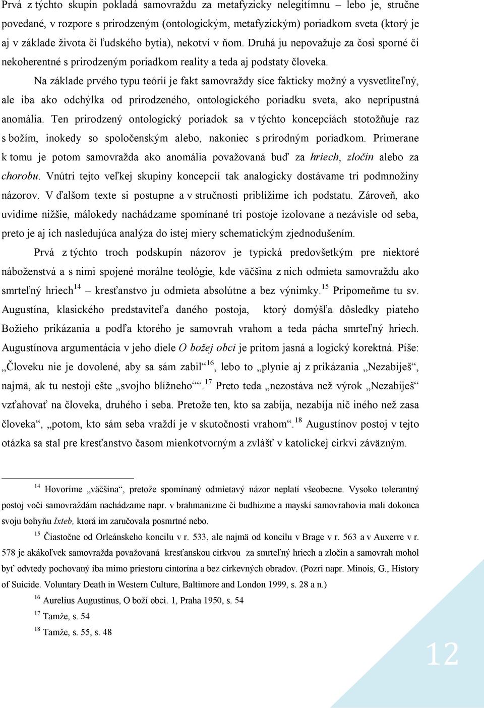 Na základe prvého typu teórií je fakt samovraždy síce fakticky možný a vysvetliteľný, ale iba ako odchýlka od prirodzeného, ontologického poriadku sveta, ako neprípustná anomália.