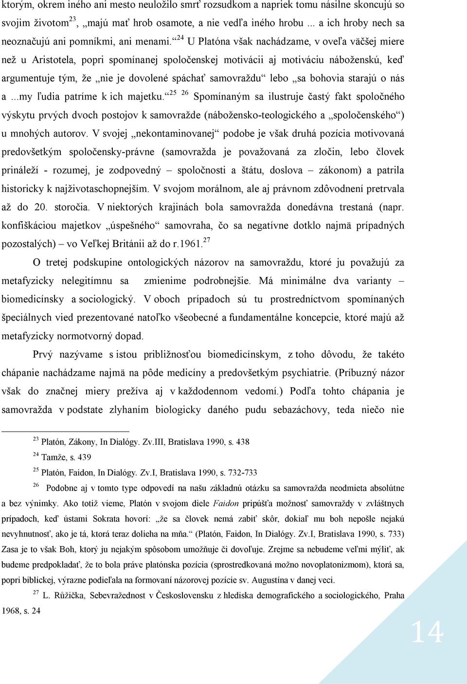 24 U Platóna však nachádzame, v oveľa väčšej miere než u Aristotela, popri spomínanej spoločenskej motivácii aj motiváciu náboženskú, keď argumentuje tým, že nie je dovolené spáchať samovraždu lebo