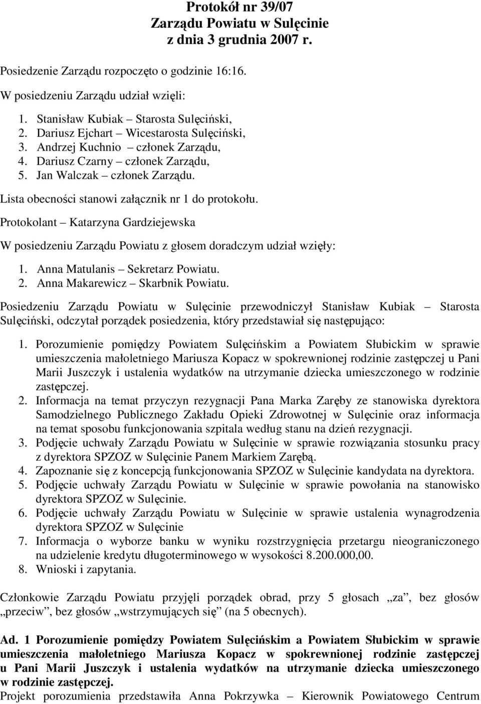 Protokolant Katarzyna Gardziejewska W posiedzeniu Zarządu Powiatu z głosem doradczym udział wzięły: 1. Anna Matulanis Sekretarz Powiatu. 2. Anna Makarewicz Skarbnik Powiatu.