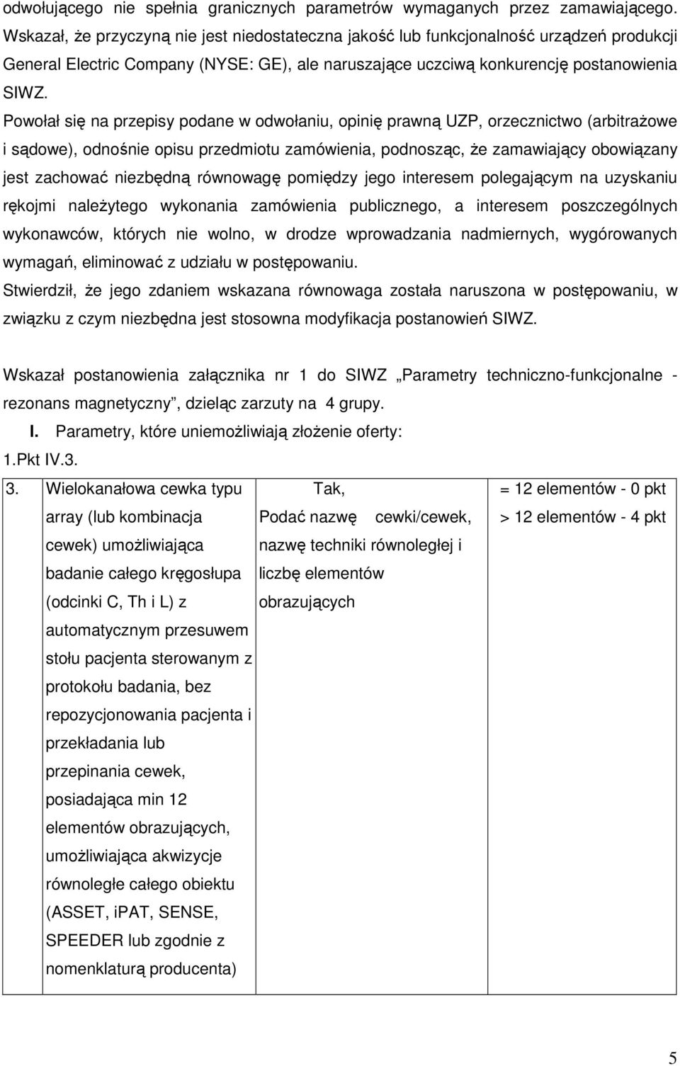 Powołał się na przepisy podane w odwołaniu, opinię prawną UZP, orzecznictwo (arbitrażowe i sądowe), odnośnie opisu przedmiotu zamówienia, podnosząc, że zamawiający obowiązany jest zachować niezbędną