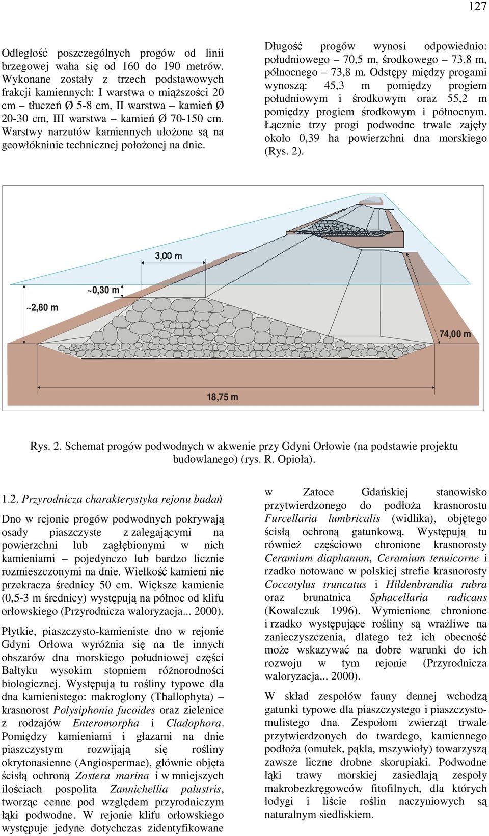 Warstwy narzutów kamiennych ułoŝone są na geowłókninie technicznej połoŝonej na dnie. Długość progów wynosi odpowiednio: południowego 70,5 m, środkowego 73,8 m, północnego 73,8 m.