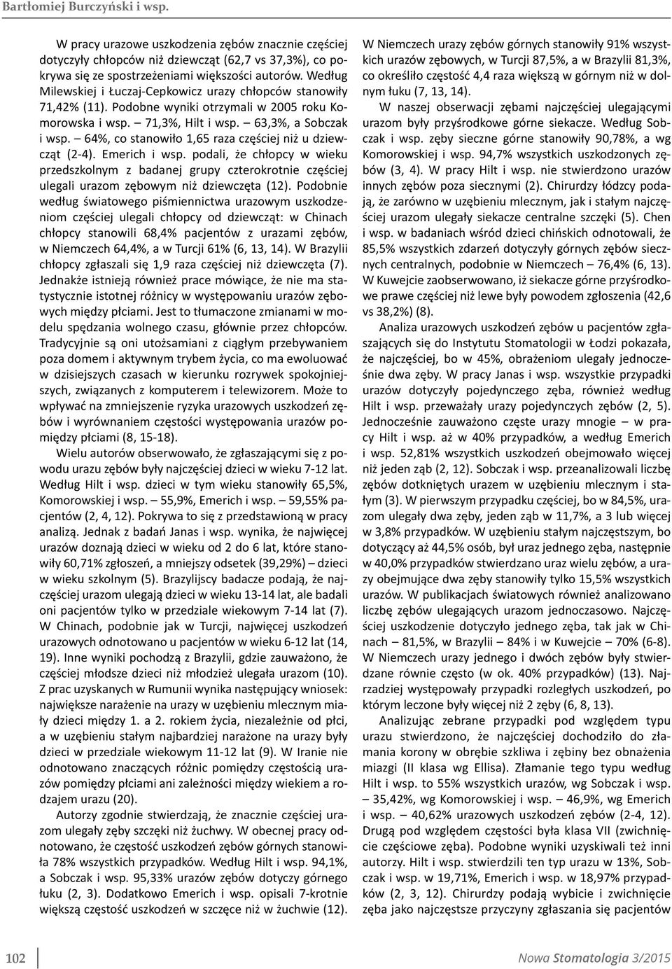 64%, co stanowiło 1,65 raza częściej niż u dziewcząt (2-4). Emerich i wsp. podali, że chłopcy w wieku przedszkolnym z badanej grupy czterokrotnie częściej ulegali urazom zębowym niż dziewczęta (12).