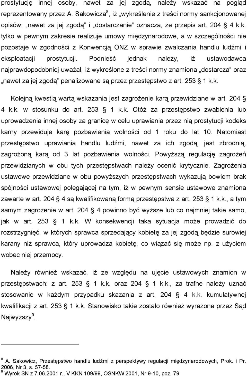 Podnieść jednak należy, iż ustawodawca najprawdopodobniej uważał, iż wykreślone z treści normy znamiona dostarcza oraz nawet za jej zgodą penalizowane są przez przestępstwo z art. 253 1 k.k. Kolejną kwestią wartą wskazania jest zagrożenie karą przewidziane w art.