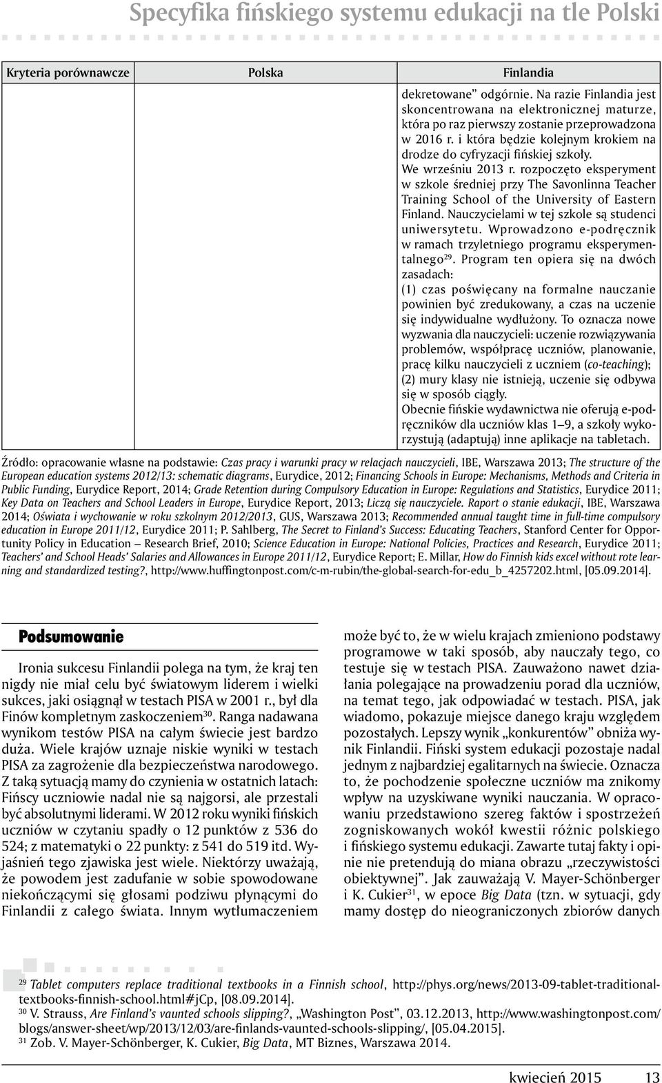 We wrześniu 2013 r. rozpoczęto eksperyment w szkole średniej przy The Savonlinna Teacher Training School of the University of Eastern Finland. Nauczycielami w tej szkole są studenci uniwersytetu.