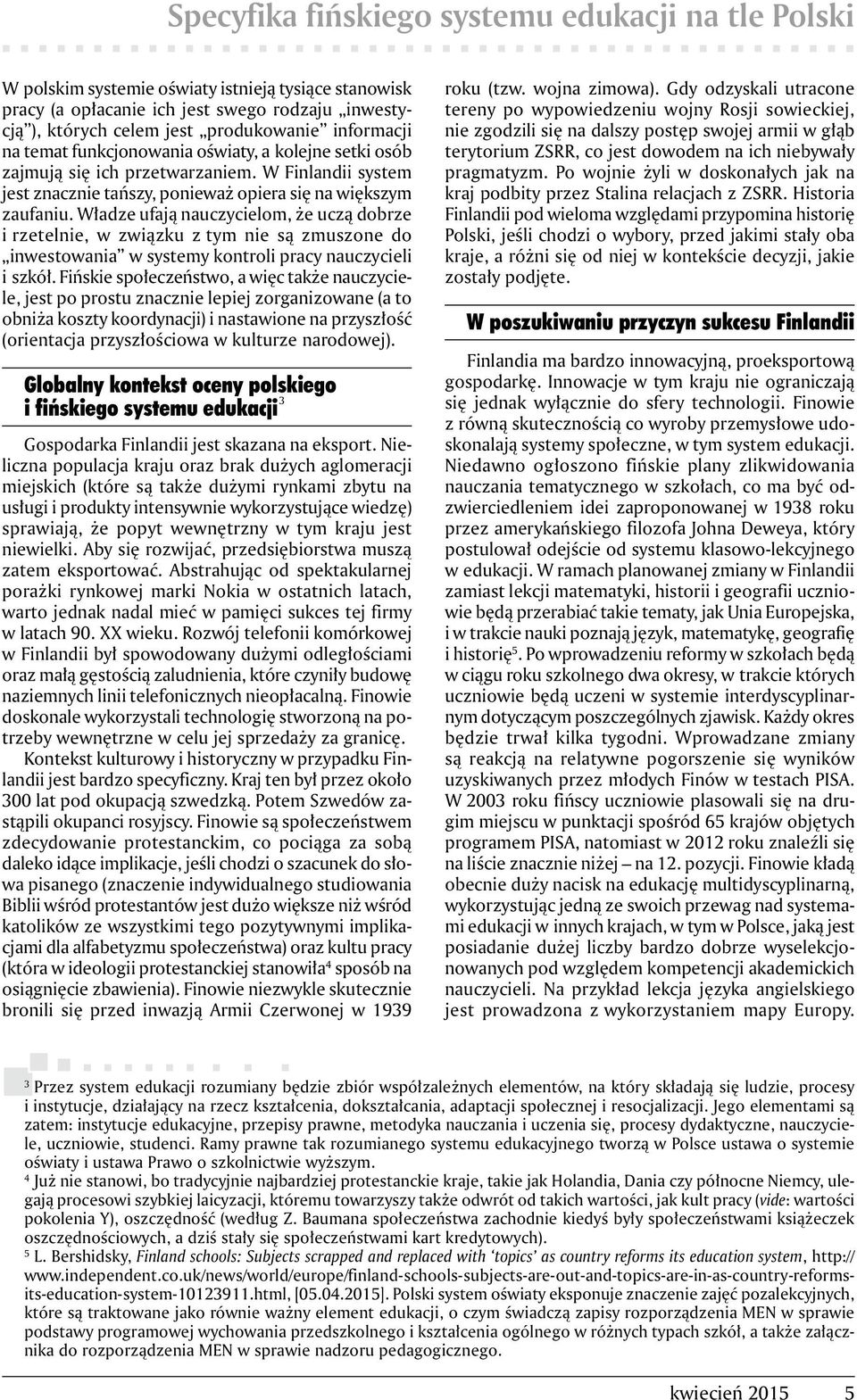 Władze ufają nauczycielom, że uczą dobrze i rzetelnie, w związku z tym nie są zmuszone do inwestowania w systemy kontroli pracy nauczycieli i szkół.