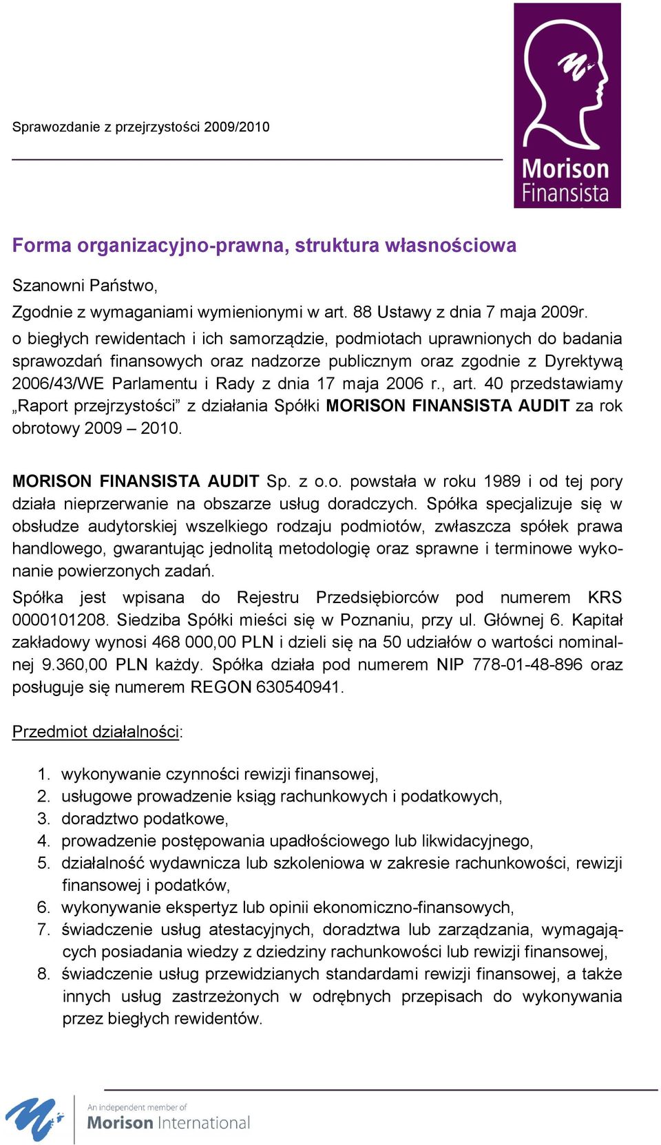 r., art. 40 przedstawiamy Raport przejrzystości z działania Spółki MORISON FINANSISTA AUDIT za rok obrotowy 2009 2010. MORISON FINANSISTA AUDIT Sp. z o.o. powstała w roku 1989 i od tej pory działa nieprzerwanie na obszarze usług doradczych.