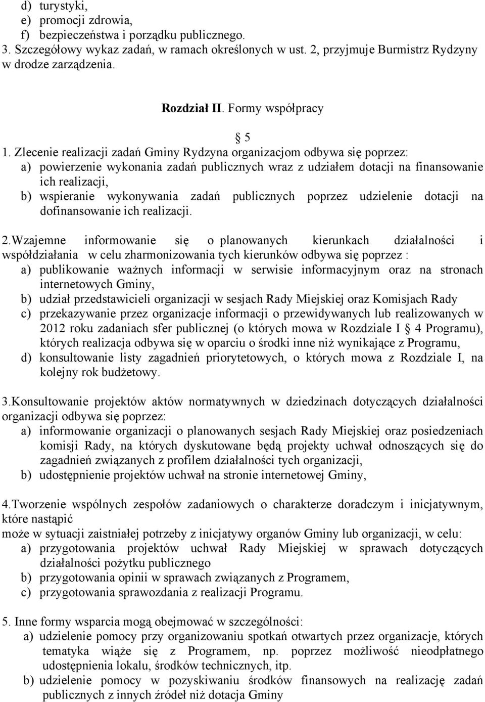 Zlecenie realizacji zadań Gminy Rydzyna organizacjom odbywa się poprzez: a) powierzenie wykonania zadań publicznych wraz z udziałem dotacji na finansowanie ich realizacji, b) wspieranie wykonywania