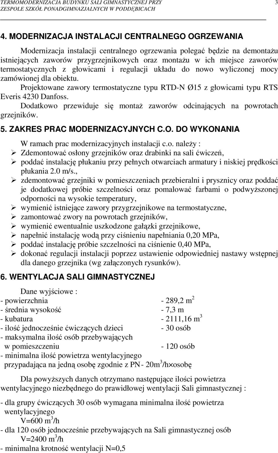 Dodatkowo przewiduje się montaŝ zaworów odcinających na powrotach grzejników. 5. ZAKRES PRAC MODERNIZACYJNYCH C.O. DO WYKONANIA W ramach prac modernizacyjnych instalacji c.o. naleŝy : Zdemontować osłony grzejników oraz drabinki na sali ćwiczeń, poddać instalację płukaniu przy pełnych otwarciach armatury i niskiej prędkości płukania 2.