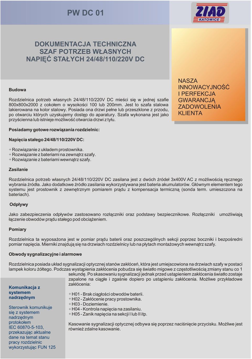 Posiadamy gotowe rozwi¹zania rozdzielnic: Napiêcia sta³ego 24/48/110/220V DC: Rozwi¹zanie z uk³adem prostownika. Rozwi¹zanie z bateriami na zewn¹trz szafy. Rozwi¹zanie z bateriami wewn¹trz szafy.