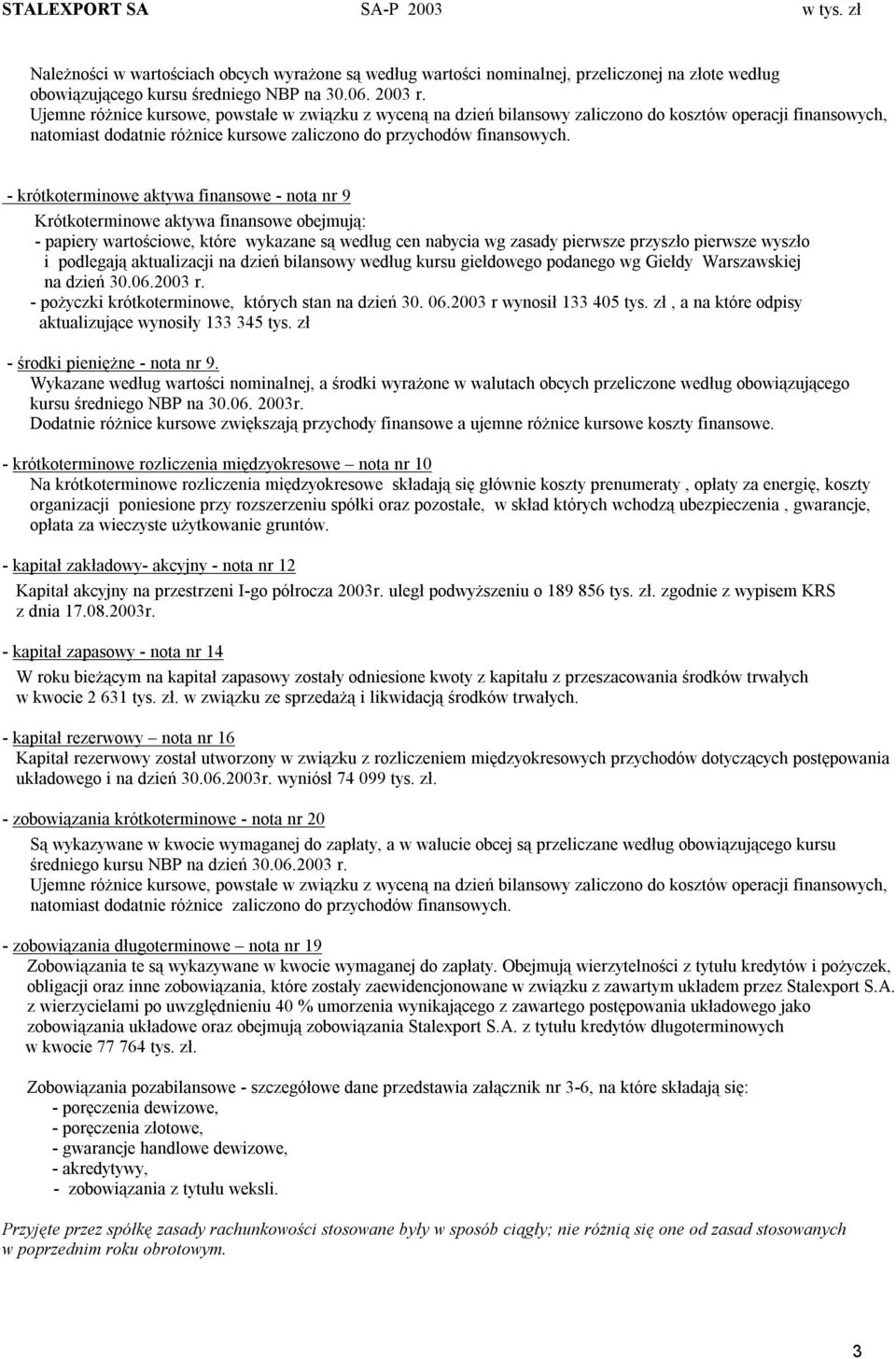 krótkoterminowe aktywa finansowe nota nr 9 Krótkoterminowe aktywa finansowe obejmują: papiery wartościowe, które wykazane są według cen nabycia wg zasady pierwsze przyszło pierwsze wyszło i podlegają