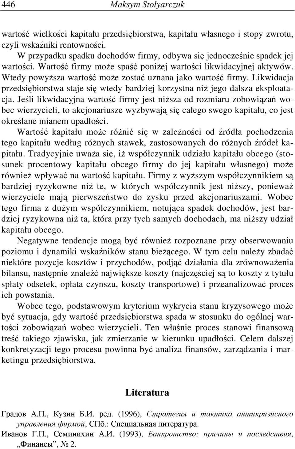 Wtedy powyŝsza wartość moŝe zostać uznana jako wartość firmy. Likwidacja przedsiębiorstwa staje się wtedy bardziej korzystna niŝ jego dalsza eksploatacja.