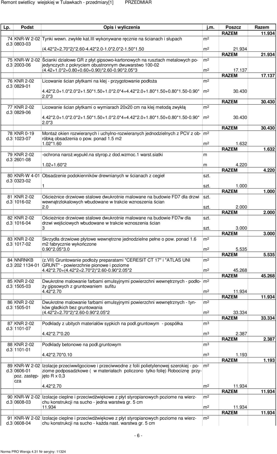 3 2003-06 z pokrycie obustronny dwuwarstwo 100-02 (4.42+1.0*2+0.80+0.60+0.90)*2.60-0.90*2.05*3 17.137 RAZEM 17.137 76 KNR 2-02 Licowanie ścian płytkai na klej - przygotowanie podłoża d.3 0829-01 4.