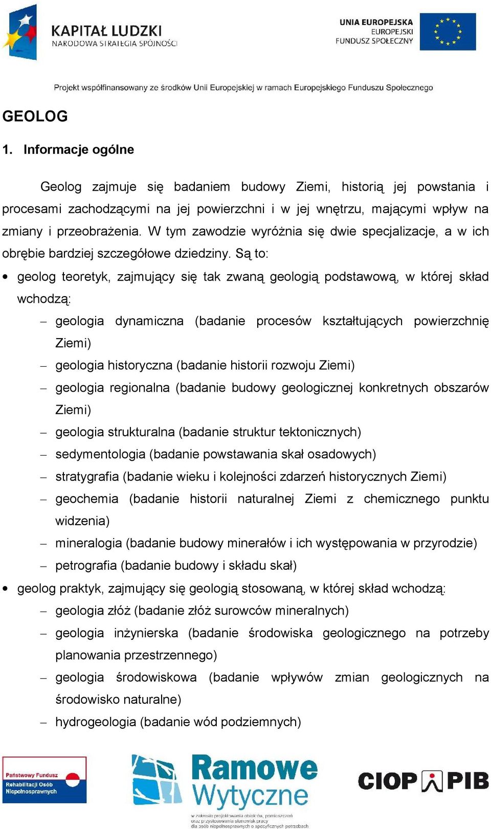 Są to: geolog teoretyk, zajmujący się tak zwaną geologią podstawową, w której skład wchodzą: geologia dynamiczna (bada nie procesów kształtujących powierzchnię Ziemi) geologia historyczna (badanie