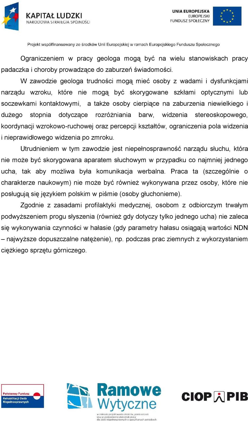 zaburzenia niewielkiego i dużego stopnia dotyczące rozróżniania barw, widzenia stereoskopowego, koordynacji wzrokowo-ruchowej oraz percepcji kształtów, ograniczenia pola widzenia i nieprawidłowego