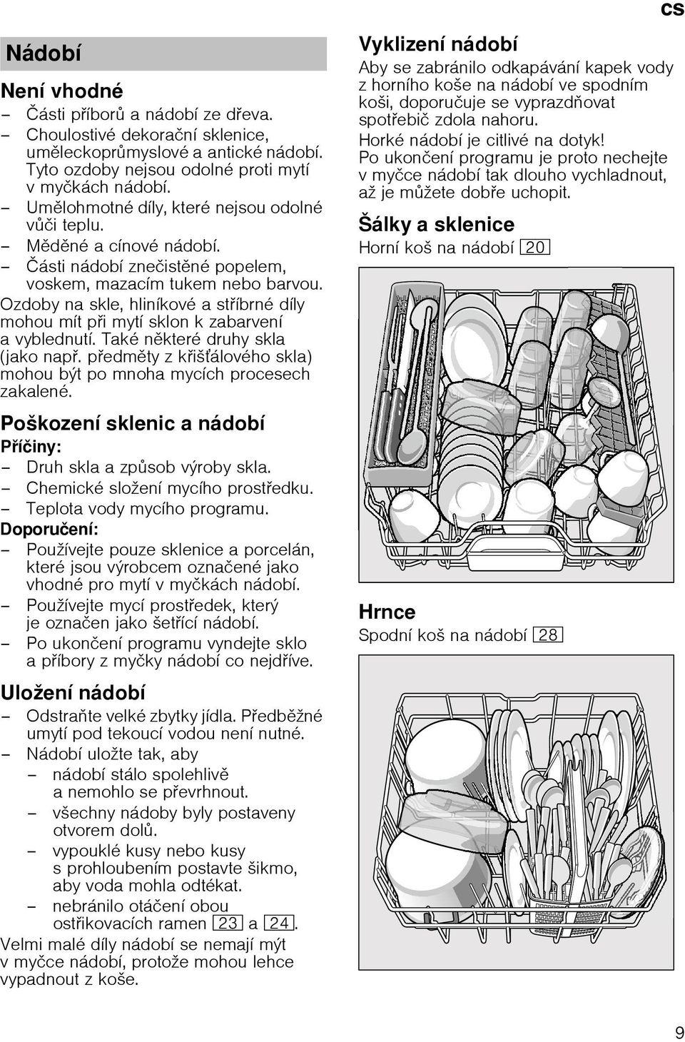 Ozdoby na skle, hlinнkovй a stнbrnй dнly mohou mнt pi mytн sklon k zabarvenн avyblednutн. Takй nkterй druhy skla (jako nap. pedmty z kiљбlovйho skla) mohou bэt po mnoha mycнch procesech zakalenй.