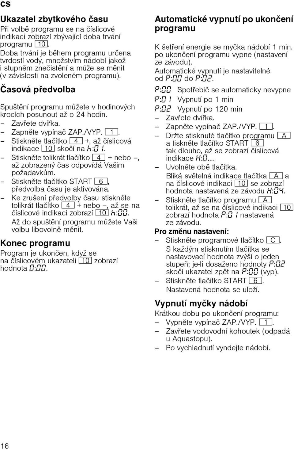 Иasovб pedvolba Spuљtnн programu mћete v hodinovэch krocнch posunout aћ o 24 hodin. Zavete dvнka. Zapnte vypнnaи ZAP./VYP. (. Stisknte tlaинtko @ +, aћ инslicovб indikace )" skoин na :.