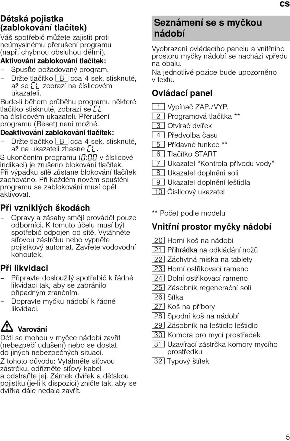 Peruљenн programu (Reset) nenн moћnй. Deaktivovбnн zablokovбnн tlaинtek: Drћte tlaинtko + cca 4 sek. stisknutй, aћ na ukazateli zhasne.