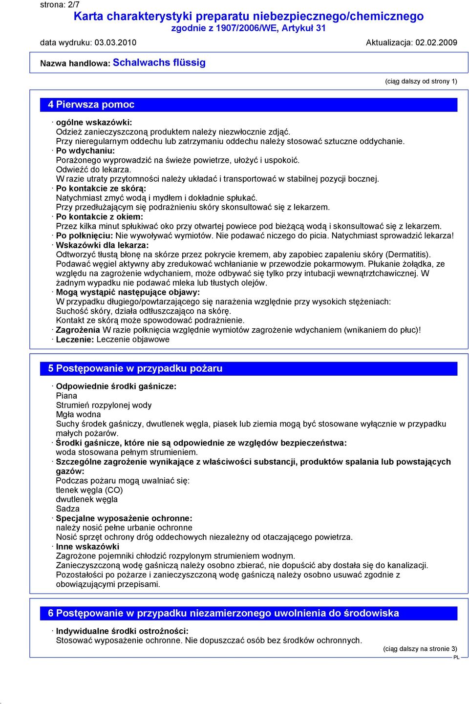 W razie utraty przytomności należy układać i transportować w stabilnej pozycji bocznej. Po kontakcie ze skórą: Natychmiast zmyć wodą i mydłem i dokładnie spłukać.