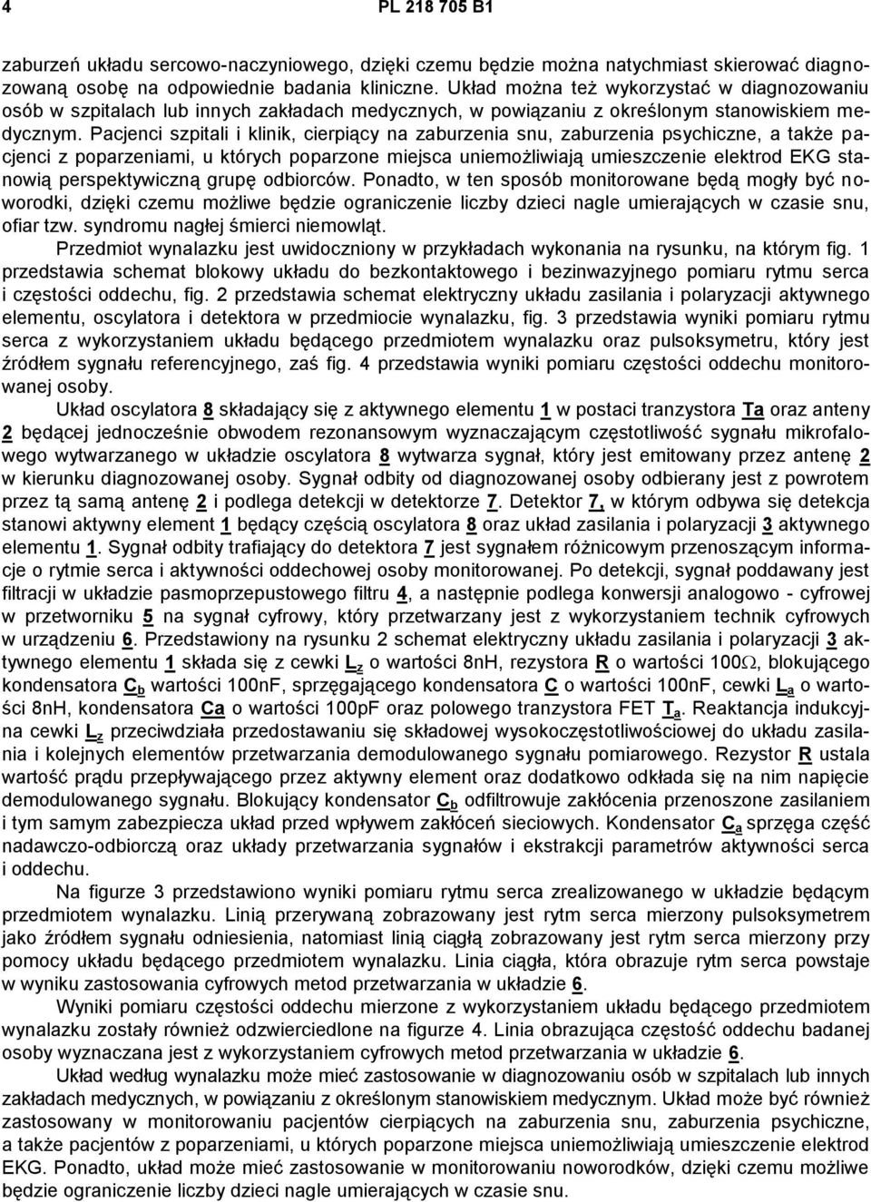 Pacjenci szpitali i klinik, cierpiący na zaburzenia snu, zaburzenia psychiczne, a także pacjenci z poparzeniami, u których poparzone miejsca uniemożliwiają umieszczenie elektrod EKG stanowią