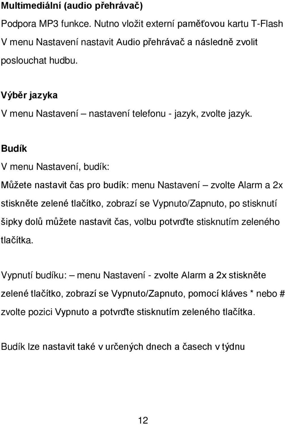 Budík V menu Nastavení, budík: Můžete nastavit čas pro budík: menu Nastavení zvolte Alarm a 2x stiskněte zelené tlačítko, zobrazí se Vypnuto/Zapnuto, po stisknutí šipky dolů můžete