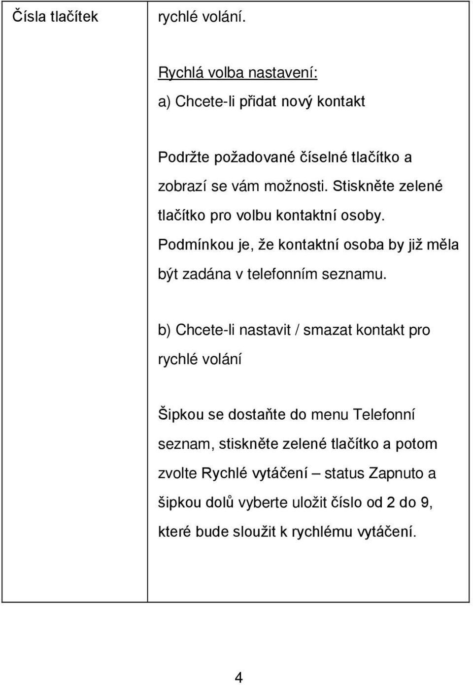 Stiskněte zelené tlačítko pro volbu kontaktní osoby. Podmínkou je, že kontaktní osoba by již měla být zadána v telefonním seznamu.