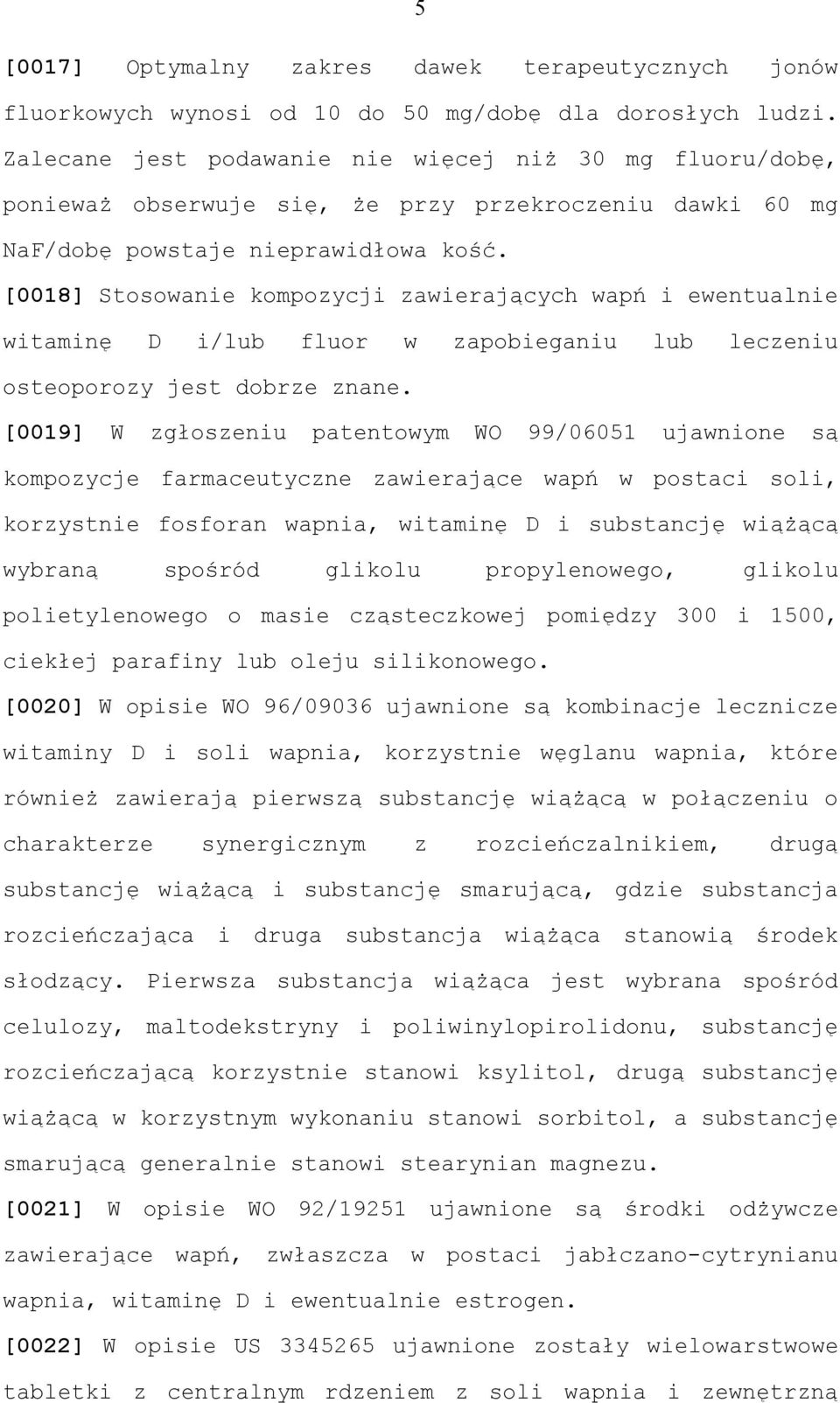 [0018] Stosowanie kompozycji zawierających wapń i ewentualnie witaminę D i/lub fluor w zapobieganiu lub leczeniu osteoporozy jest dobrze znane.