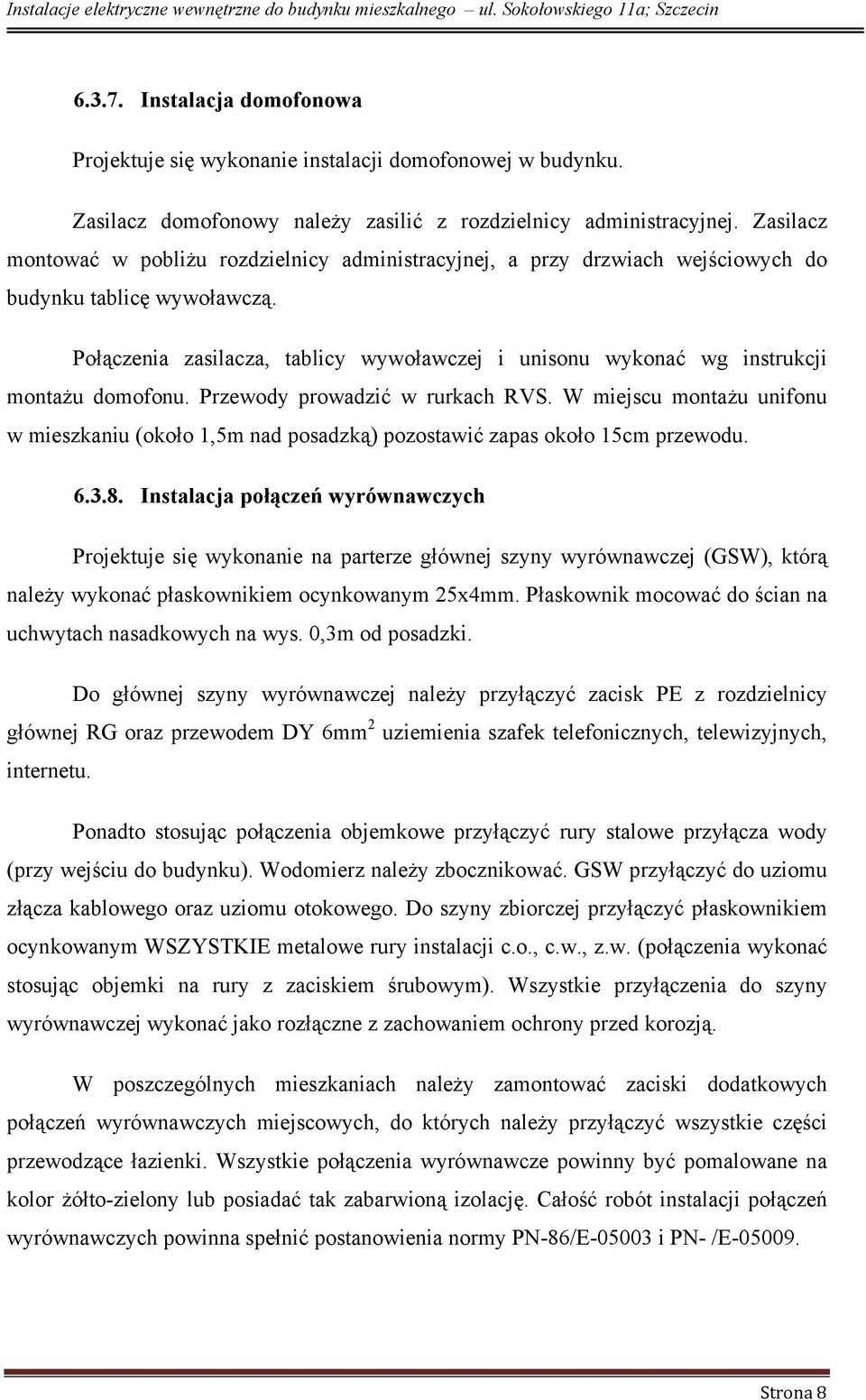 Połączenia zasilacza, tablicy wywoławczej i unisonu wykonać wg instrukcji montażu domofonu. Przewody prowadzić w rurkach RVS.