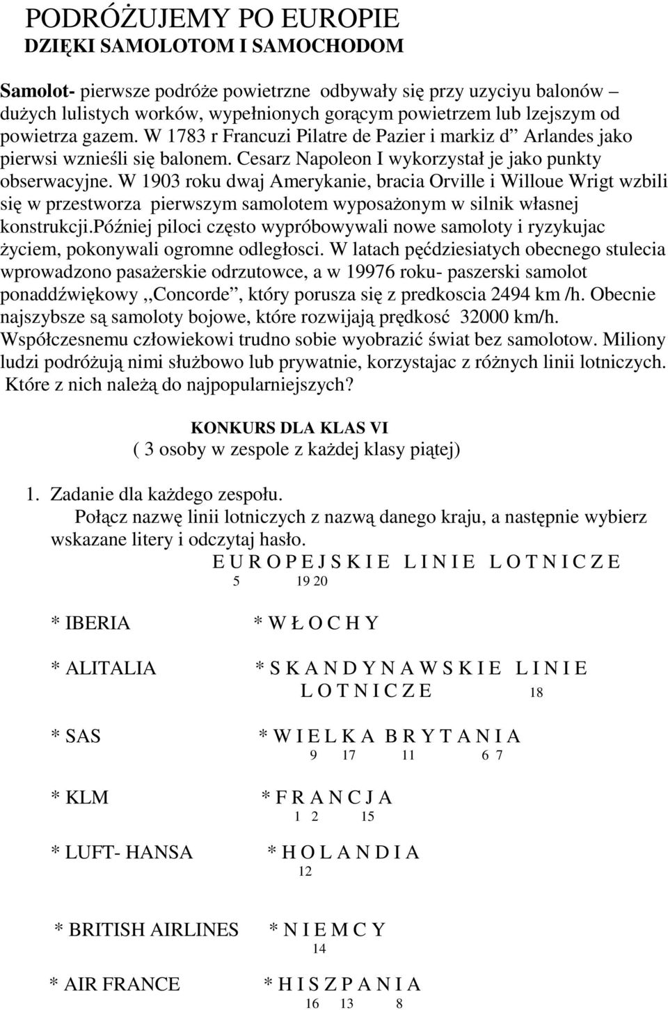 W 1903 roku dwaj Amerykanie, bracia Orville i Willoue Wrigt wzbili się w przestworza pierwszym samolotem wyposażonym w silnik własnej konstrukcji.