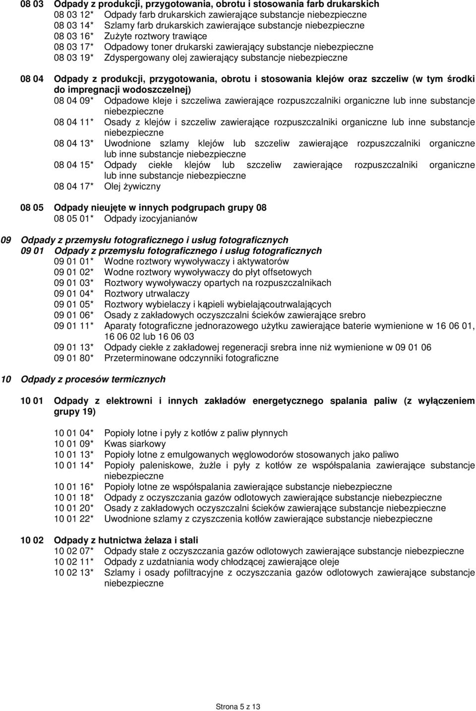 klejów oraz szczeliw (w tym środki do impregnacji wodoszczelnej) 08 04 09* Odpadowe kleje i szczeliwa zawierające rozpuszczalniki organiczne lub inne substancje 08 04 11* Osady z klejów i szczeliw