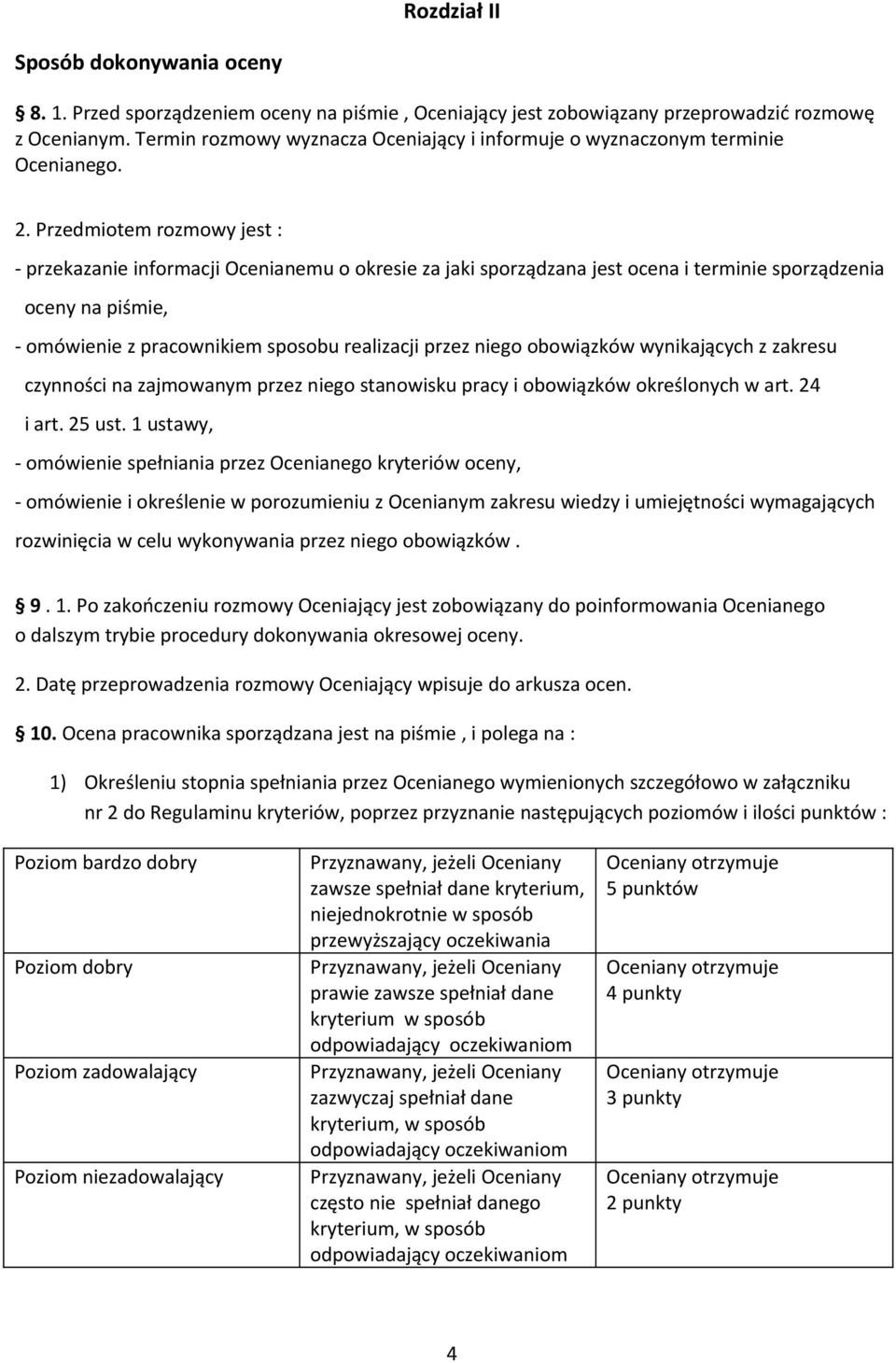 Przedmiotem rozmowy jest : - przekazanie informacji Ocenianemu o okresie za jaki sporządzana jest ocena i terminie sporządzenia oceny na piśmie, - omówienie z pracownikiem sposobu realizacji przez