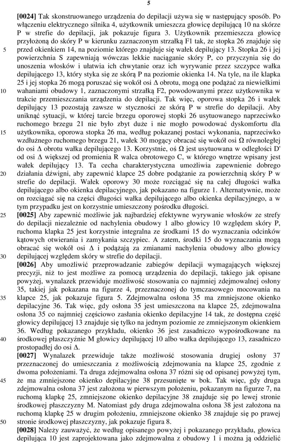 Użytkownik przemieszcza głowicę przyłożoną do skóry P w kierunku zaznaczonym strzałką F1 tak, że stopka 26 znajduje się przed okienkiem 14, na poziomie którego znajduje się wałek depilujący 13.