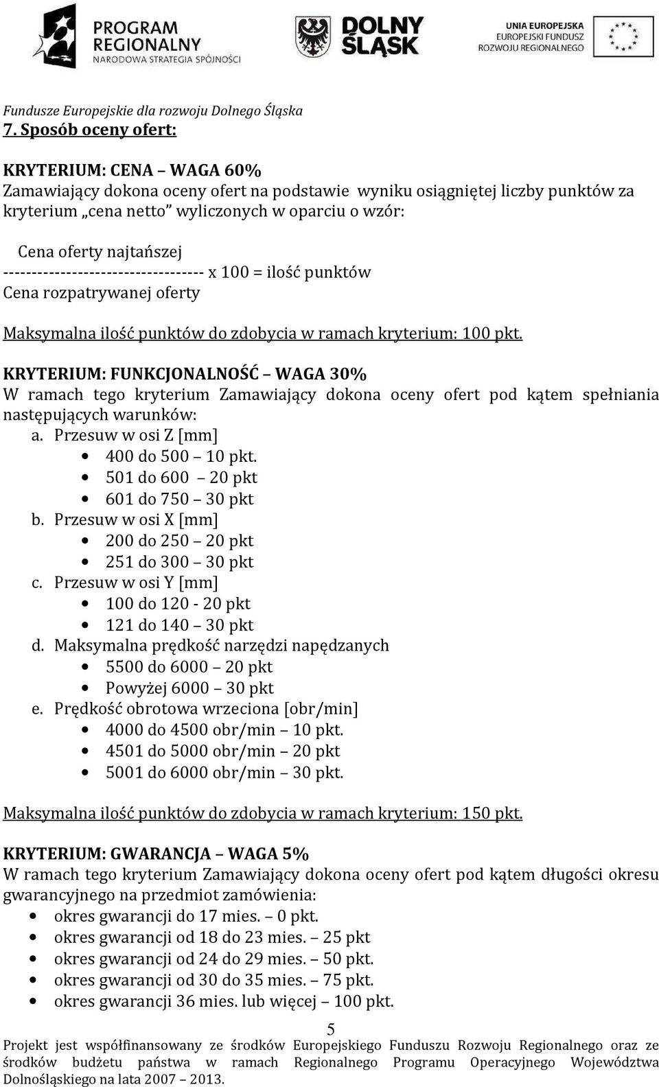 KRYTERIUM: FUNKCJONALNOŚĆ WAGA 30% W ramach tego kryterium Zamawiający dokona oceny ofert pod kątem spełniania następujących warunków: a. Przesuw w osi Z [mm] 400 do 500 10 pkt.