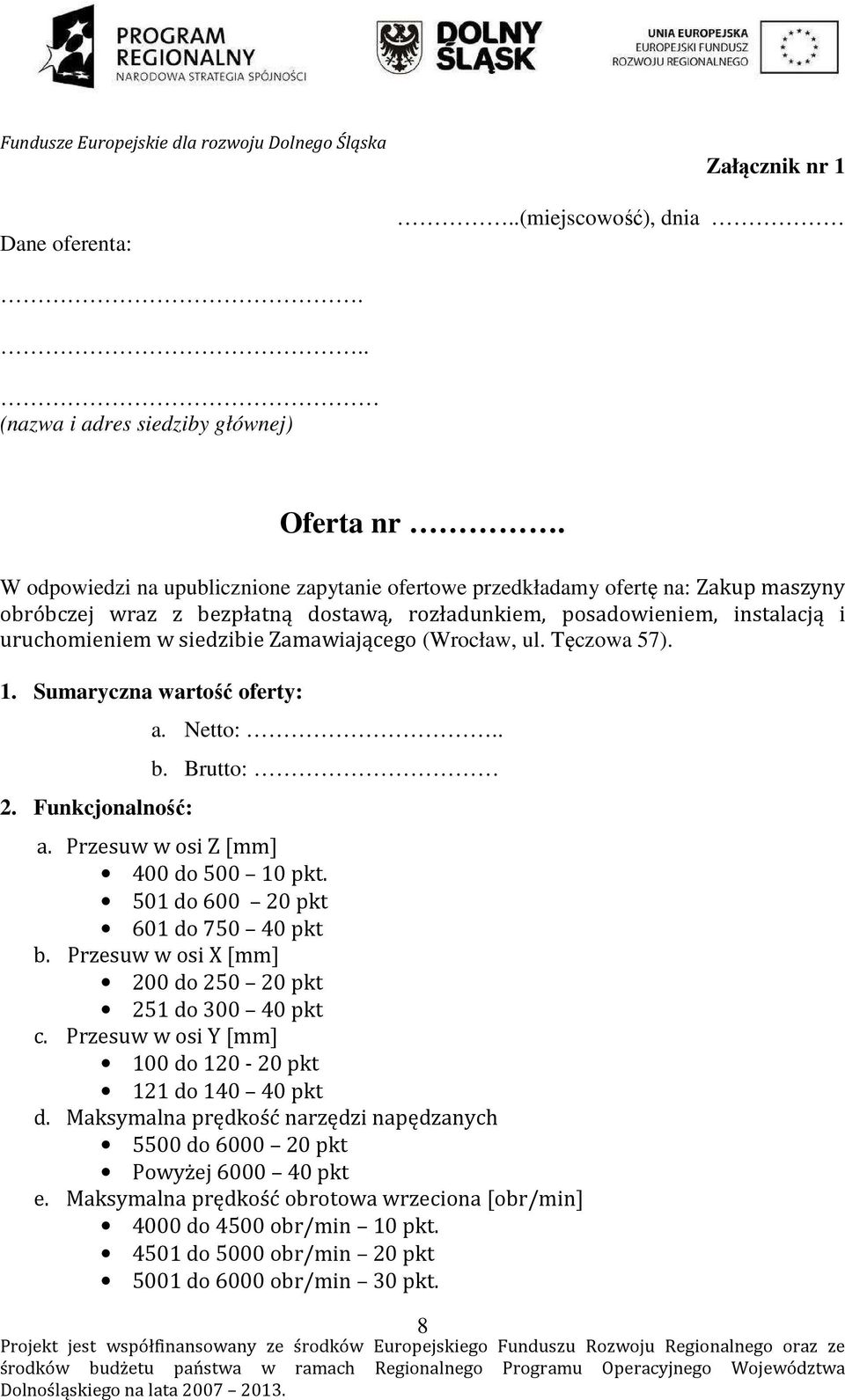 Zamawiającego (Wrocław, ul. Tęczowa 57). 1. Sumaryczna wartość oferty: 2. Funkcjonalność: a. Netto:.. b. Brutto: a. Przesuw w osi Z [mm] 400 do 500 10 pkt. 501 do 600 20 pkt 601 do 750 40 pkt b.