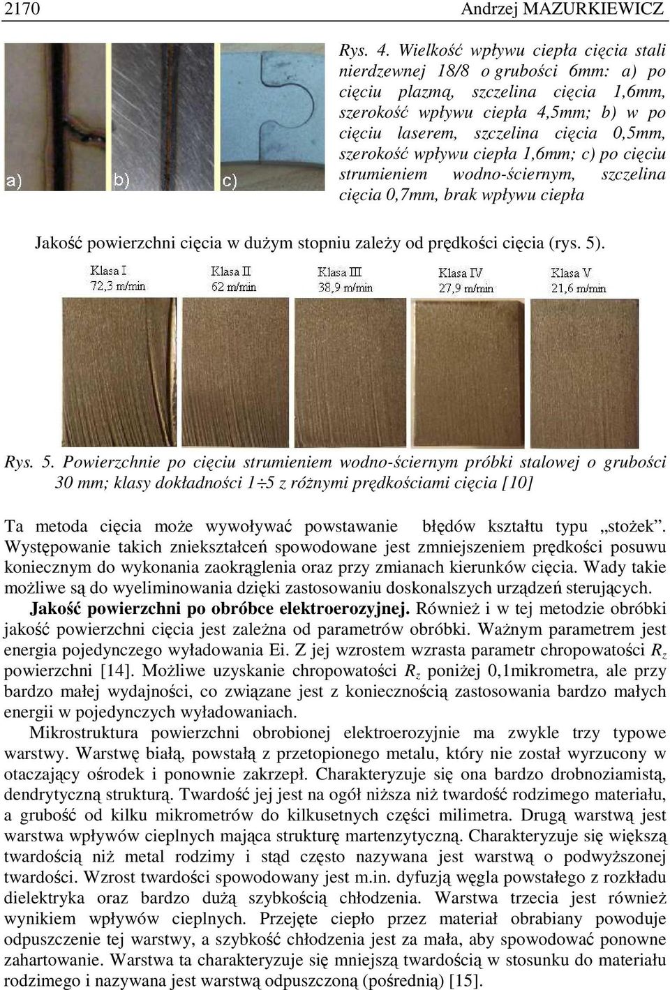 szerokość wpływu ciepła 1,6mm; c) po cięciu strumieniem wodno-ściernym, szczelina cięcia 0,7mm, brak wpływu ciepła Jakość powierzchni cięcia w duŝym stopniu zaleŝy od prędkości cięcia (rys. 5). Rys.