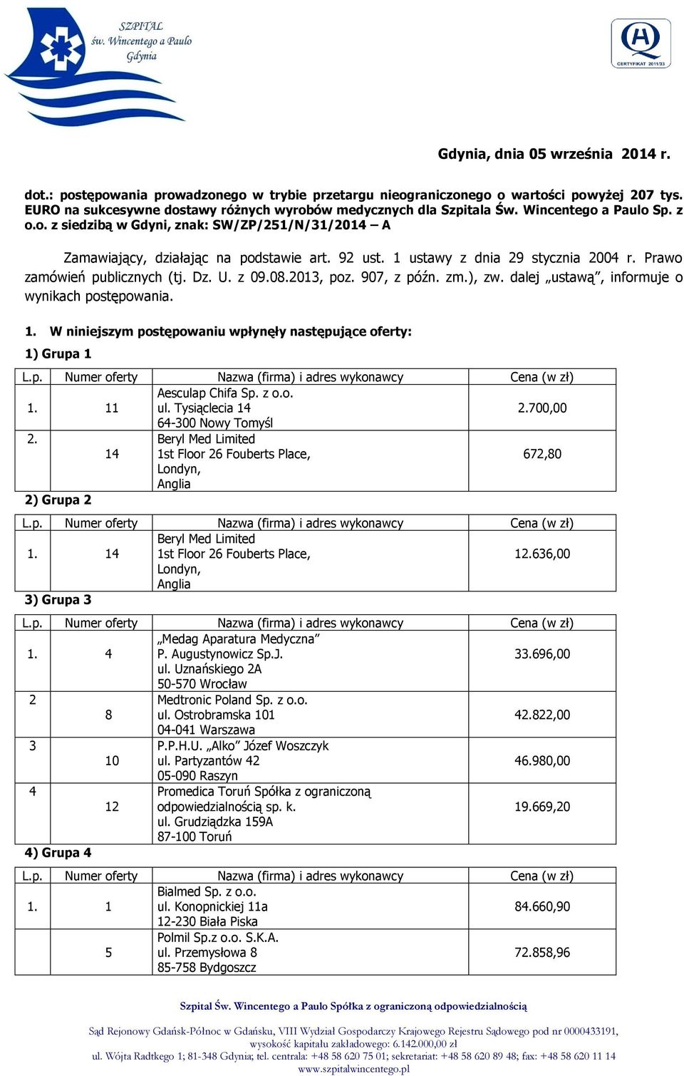 z 09.08.013, poz. 907, z późn. zm.), zw. dalej ustawą, informuje o wynikach postępowania. W niniejszym postępowaniu wpłynęły następujące oferty: 1) Grupa 1 11 Aesculap Chifa Sp. z o.o..700,00.