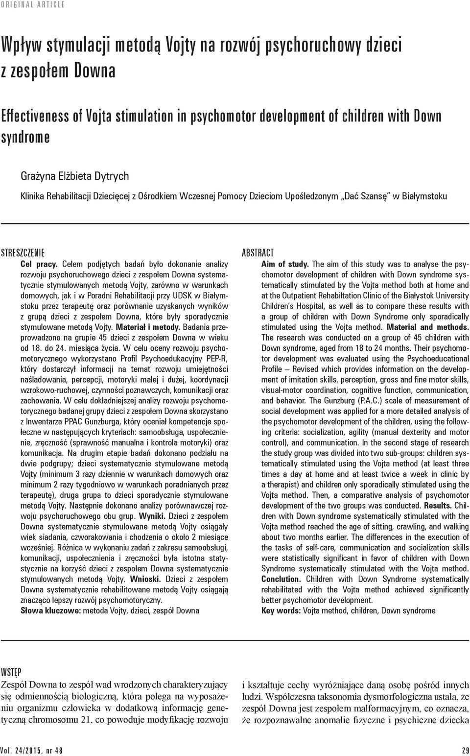 Celem podjętych badań było dokonanie analizy rozwoju psychoruchowego dzieci z zespołem Downa systematycznie stymulowanych metodą Vojty, zarówno w warunkach domowych, jak i w Poradni Rehabilitacji