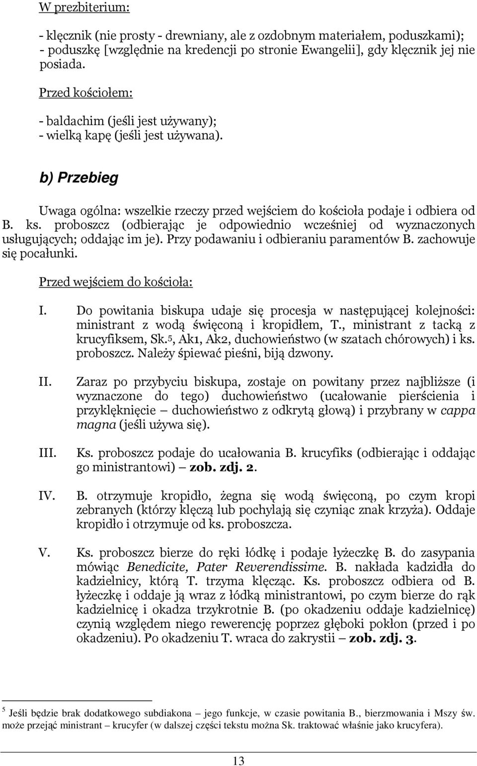 proboszcz (odbierając je odpowiednio wcześniej od wyznaczonych usługujących; oddając im je). Przy podawaniu i odbieraniu paramentów B. zachowuje się pocałunki. Przed wejściem do kościoła: I.