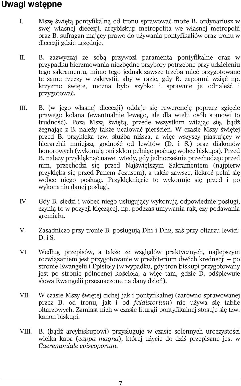 zazwyczaj ze sobą przywozi paramenta pontyfikalne oraz w przypadku bierzmowania niezbędne przybory potrzebne przy udzieleniu tego sakramentu, mimo tego jednak zawsze trzeba mieć przygotowane te same