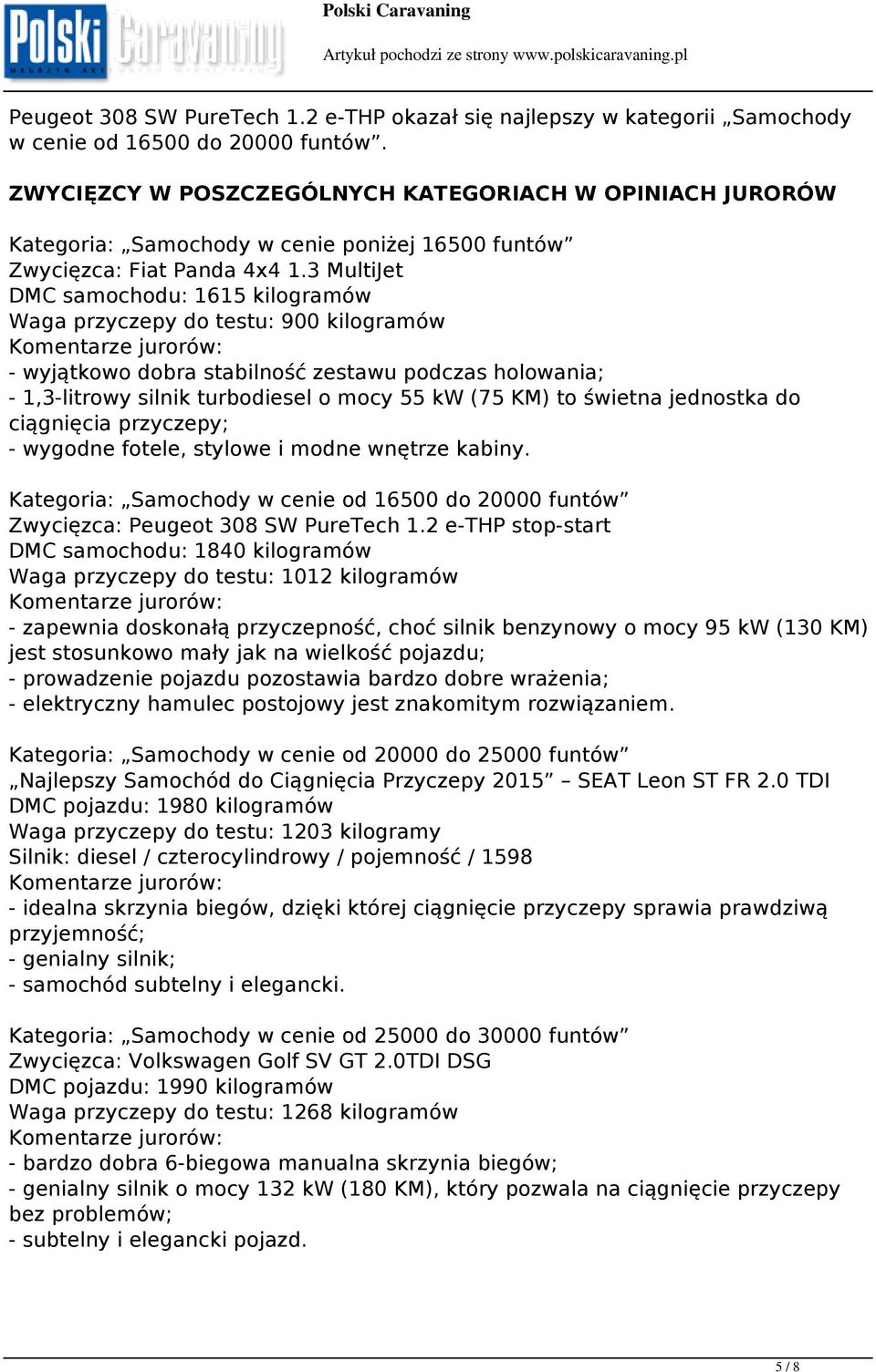 3 MultiJet DMC samochodu: 1615 kilogramów Waga przyczepy do testu: 900 kilogramów - wyjątkowo dobra stabilność zestawu podczas holowania; - 1,3-litrowy silnik turbodiesel o mocy 55 kw (75 KM) to