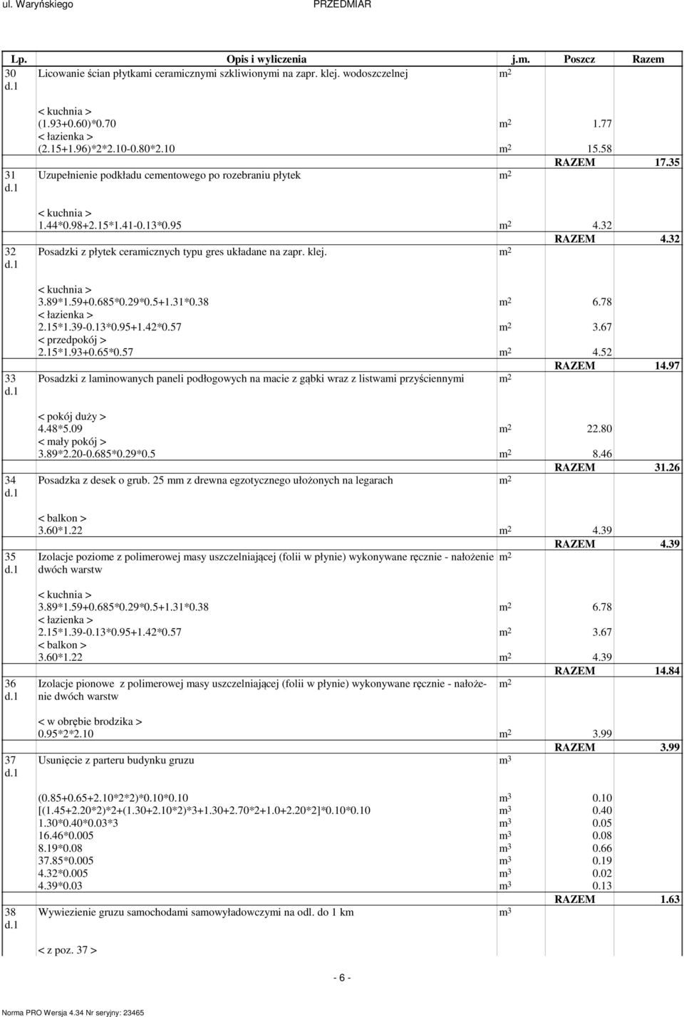 32 Posadzki z płytek ceramicznych typu gres układane na zapr. klej. m 2 3.89*1.59+0.685*0.29*0.5+1.31*0.38 m 2 6.78 2.15*1.39-0.13*0.95+1.42*0.57 m 2 3.67 < przedpokój > 2.15*1.93+0.65*0.57 m 2 4.