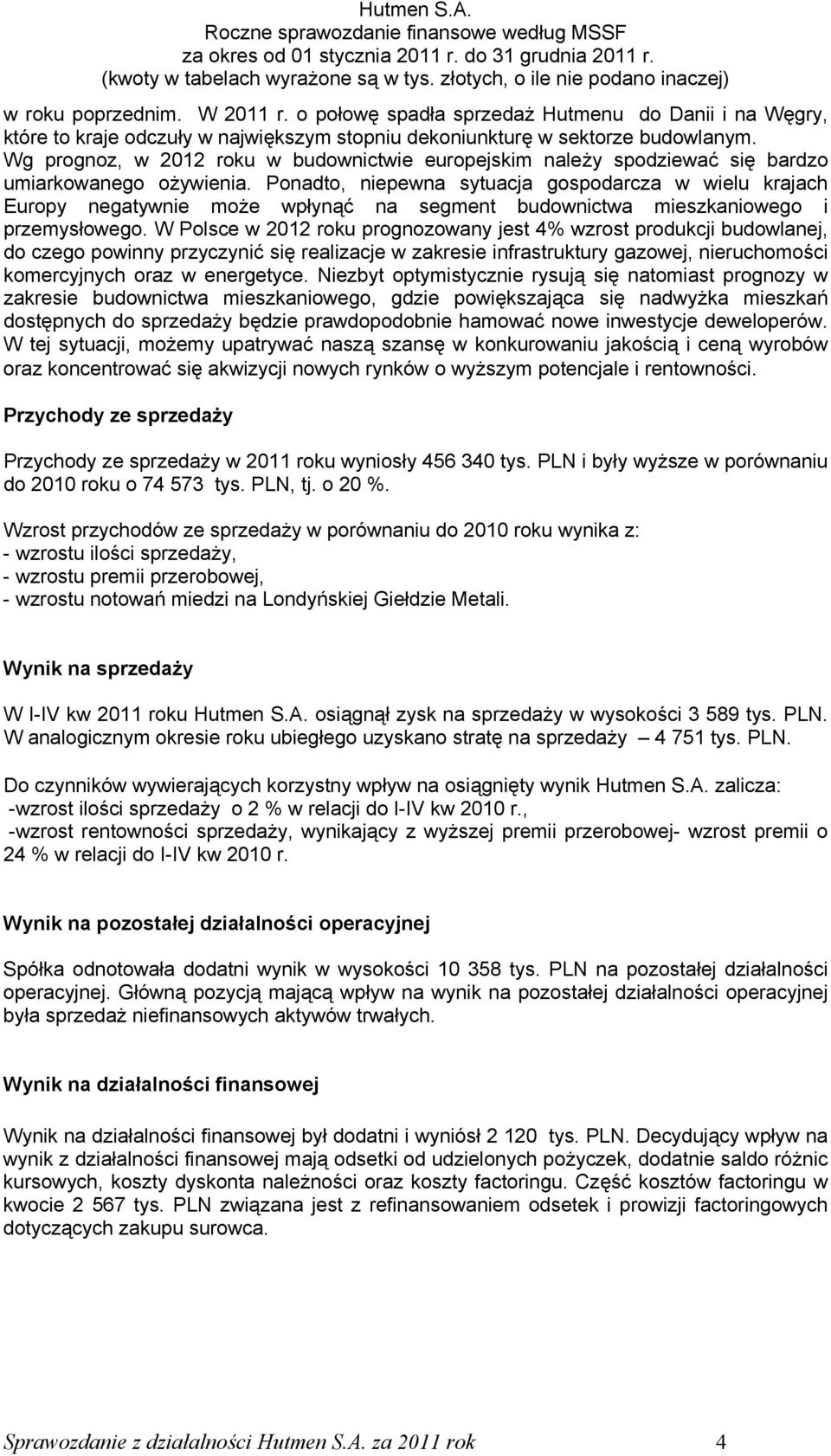 Ponadto, niepewna sytuacja gospodarcza w wielu krajach Europy negatywnie może wpłynąć na segment budownictwa mieszkaniowego i przemysłowego.