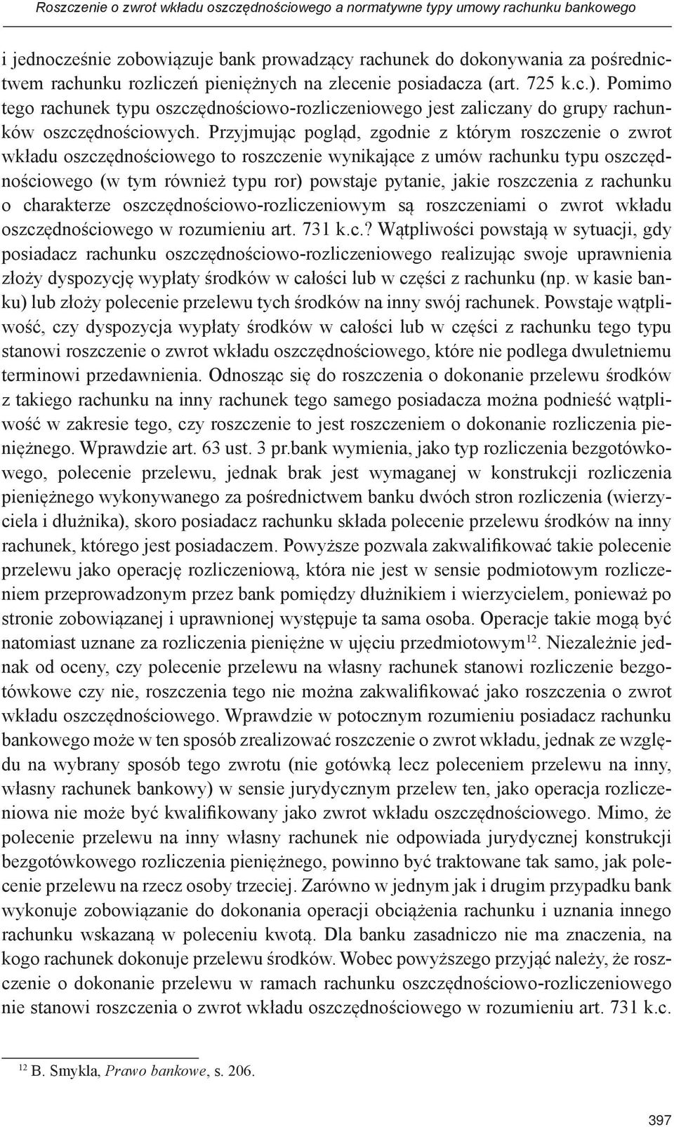 Przyjmując pogląd, zgodnie z którym roszczenie o zwrot wkładu oszczędnościowego to roszczenie wynikające z umów rachunku typu oszczędnościowego (w tym również typu ror) powstaje pytanie, jakie