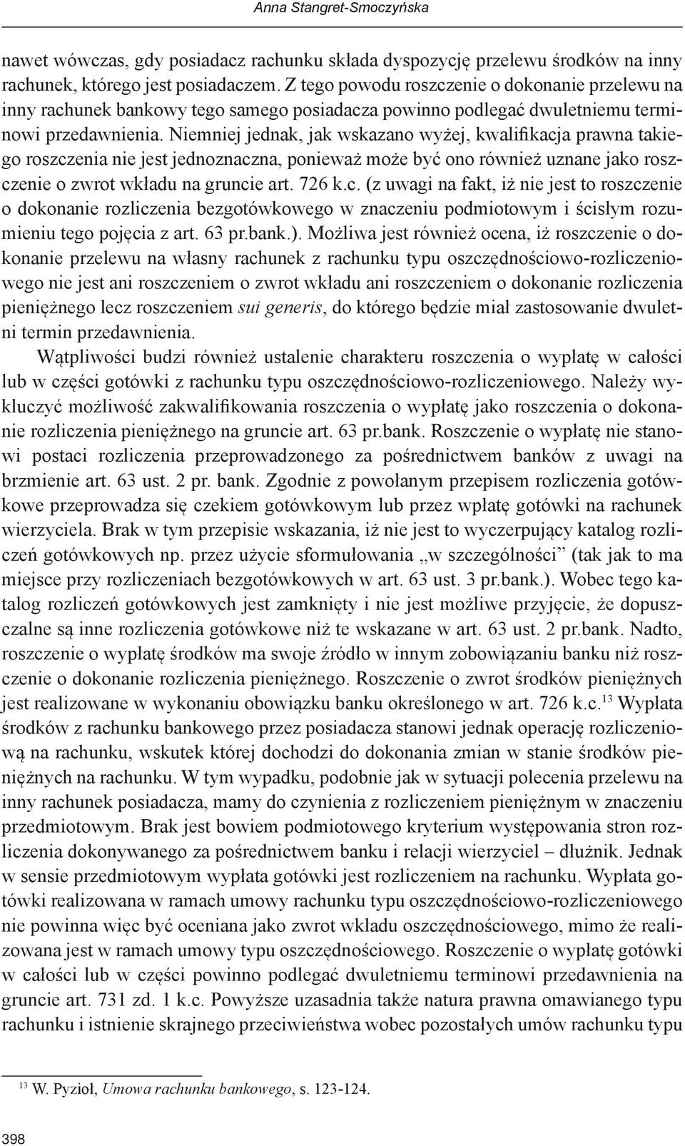 Niemniej jednak, jak wskazano wyżej, kwalifikacja prawna takiego roszczenia nie jest jednoznaczna, ponieważ może być ono również uznane jako roszczenie o zwrot wkładu na gruncie art. 726 k.c. (z uwagi na fakt, iż nie jest to roszczenie o dokonanie rozliczenia bezgotówkowego w znaczeniu podmiotowym i ścisłym rozumieniu tego pojęcia z art.