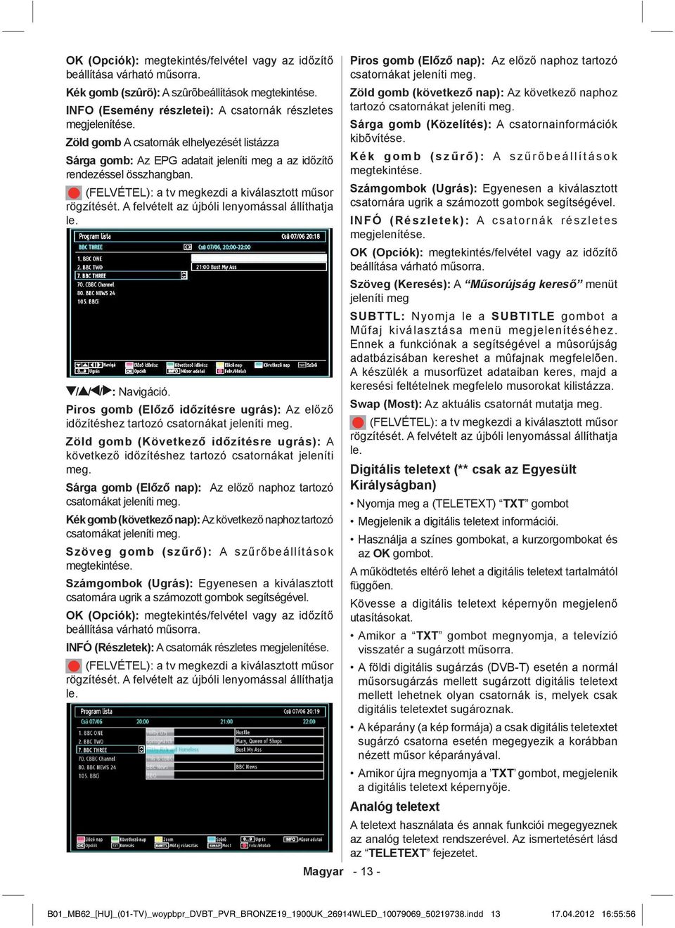 A felvételt az újbóli lenyomással állíthatja le. / / / : Navigáció. Piros gomb (Előző időzítésre ugrás): Az előző időzítéshez tartozó csatornákat jeleníti meg.