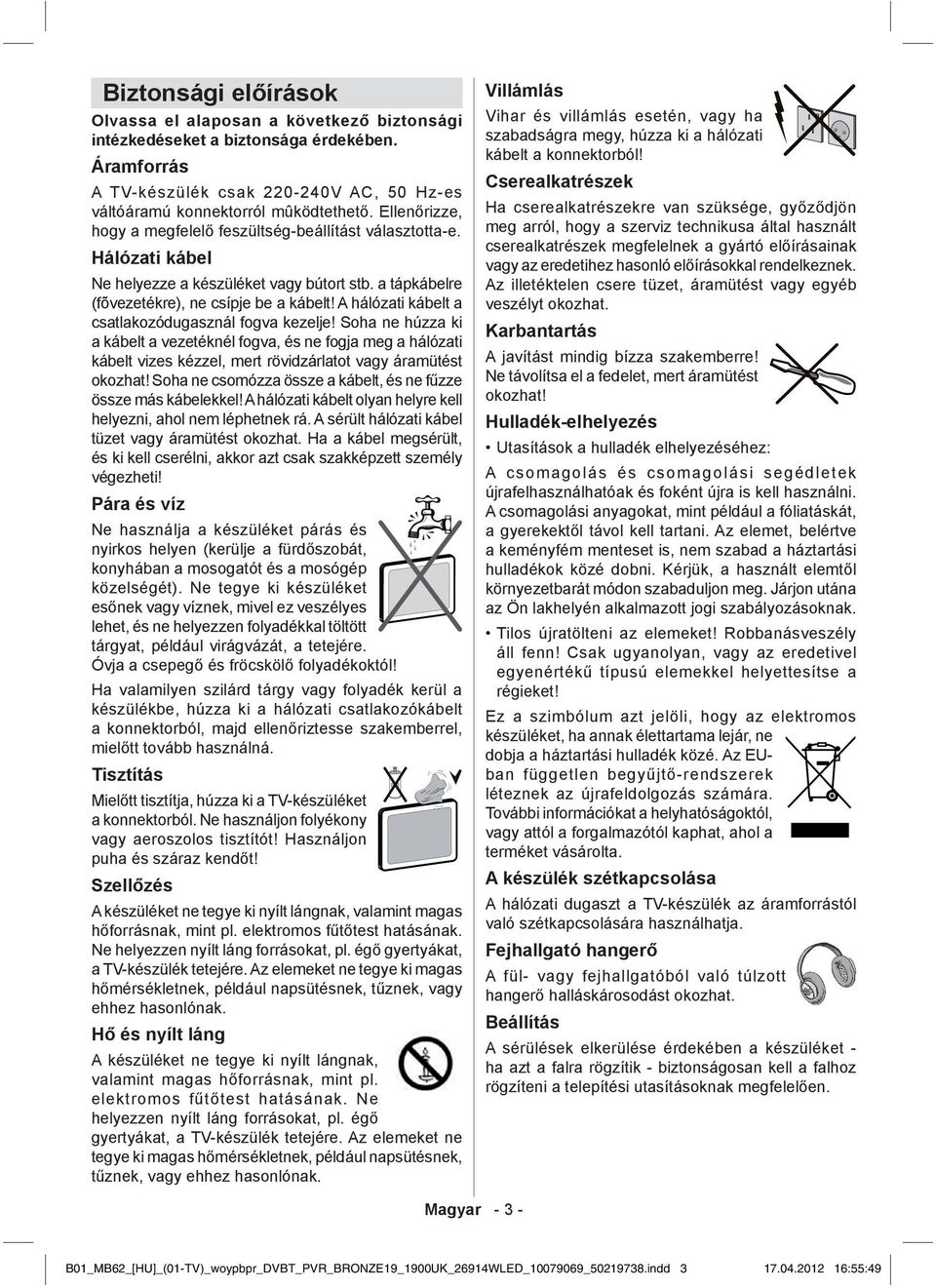 A hálózati kábelt a csatlakozódugasznál fogva kezelje! Soha ne húzza ki a kábelt a vezetéknél fogva, és ne fogja meg a hálózati kábelt vizes kézzel, mert rövidzárlatot vagy áramütést okozhat!