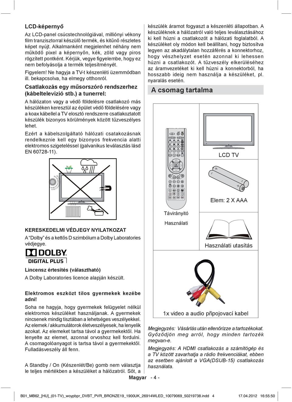 Ne hagyja a TV-t készenléti üzemmódban ill. bekapcsolva, ha elmegy otthonról. Csatlakozás egy műsorszóró rendszerhez (kábeltelevízió stb.